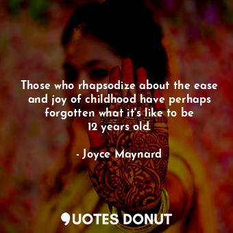 Those who rhapsodize about the ease and joy of childhood have perhaps forgotten ... - Joyce Maynard - Quotes Donut
