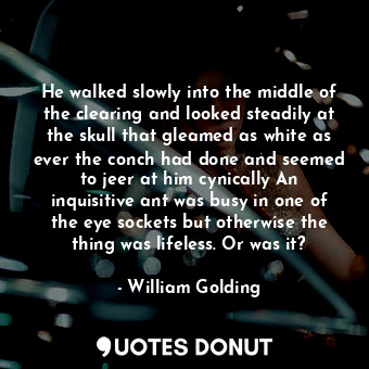  He walked slowly into the middle of the clearing and looked steadily at the skul... - William Golding - Quotes Donut