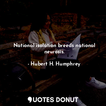  National isolation breeds national neurosis.... - Hubert H. Humphrey - Quotes Donut