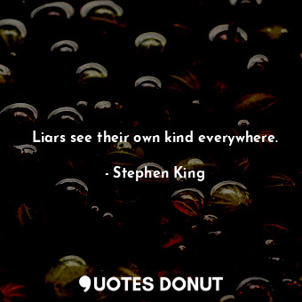  Liars see their own kind everywhere.... - Stephen King - Quotes Donut