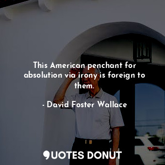  This American penchant for absolution via irony is foreign to them.... - David Foster Wallace - Quotes Donut