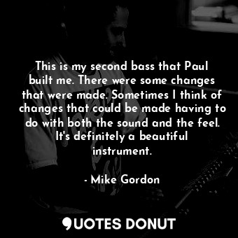  This is my second bass that Paul built me. There were some changes that were mad... - Mike Gordon - Quotes Donut