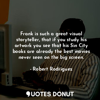  Frank is such a great visual storyteller, that if you study his artwork you see ... - Robert Rodriguez - Quotes Donut