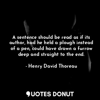  A sentence should be read as if its author, had he held a plough instead of a pe... - Henry David Thoreau - Quotes Donut