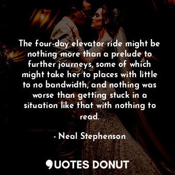  The four-day elevator ride might be nothing more than a prelude to further journ... - Neal Stephenson - Quotes Donut