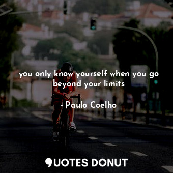  you only know yourself when you go beyond your limits... - Paulo Coelho - Quotes Donut