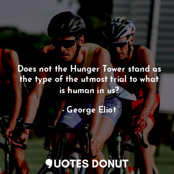 Does not the Hunger Tower stand as the type of the utmost trial to what is human in us?