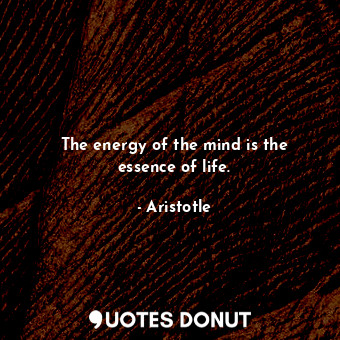  The energy of the mind is the essence of life.... - Aristotle - Quotes Donut