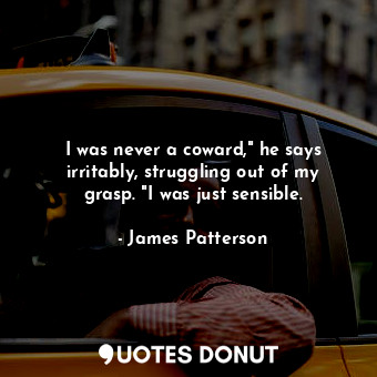  I was never a coward," he says irritably, struggling out of my grasp. "I was jus... - James Patterson - Quotes Donut