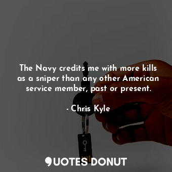  The Navy credits me with more kills as a sniper than any other American service ... - Chris Kyle - Quotes Donut
