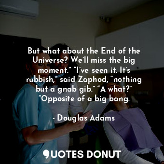  But what about the End of the Universe? We’ll miss the big moment.” “I’ve seen i... - Douglas Adams - Quotes Donut