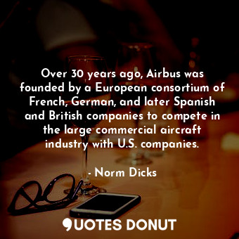  Over 30 years ago, Airbus was founded by a European consortium of French, German... - Norm Dicks - Quotes Donut