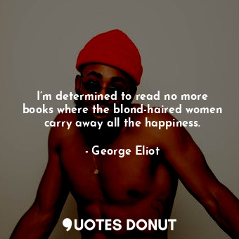  I’m determined to read no more books where the blond-haired women carry away all... - George Eliot - Quotes Donut