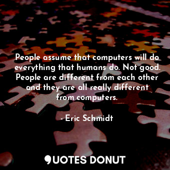  People assume that computers will do everything that humans do. Not good. People... - Eric Schmidt - Quotes Donut