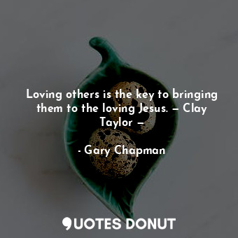  Loving others is the key to bringing them to the loving Jesus. — Clay Taylor —... - Gary Chapman - Quotes Donut