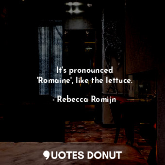 It&#39;s pronounced &#39;Romaine&#39;, like the lettuce.