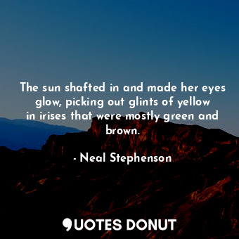 The sun shafted in and made her eyes glow, picking out glints of yellow in irises that were mostly green and brown.