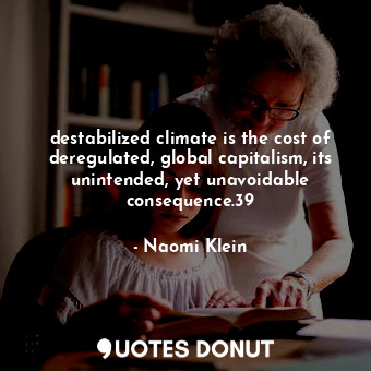  destabilized climate is the cost of deregulated, global capitalism, its unintend... - Naomi Klein - Quotes Donut