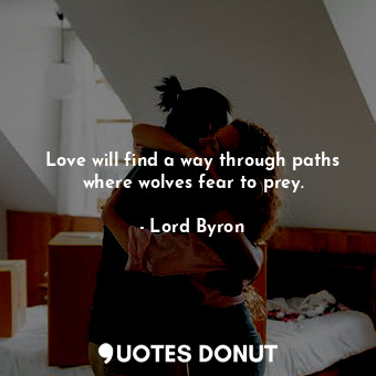  Love will find a way through paths where wolves fear to prey.... - Lord Byron - Quotes Donut