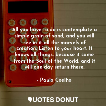  All you have to do is contemplate a simple grain of sand, and you will see in it... - Paulo Coelho - Quotes Donut