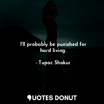  I&#39;ll probably be punished for hard living.... - Tupac Shakur - Quotes Donut