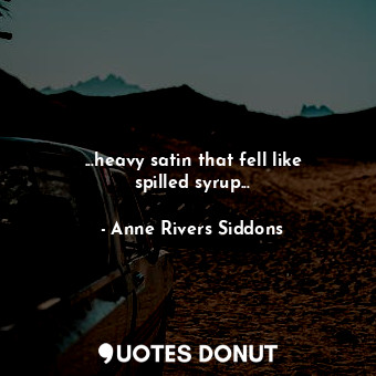  ...heavy satin that fell like spilled syrup...... - Anne Rivers Siddons - Quotes Donut