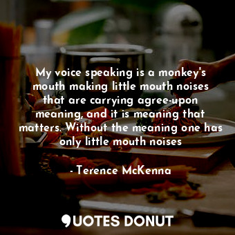  My voice speaking is a monkey's mouth making little mouth noises that are carryi... - Terence McKenna - Quotes Donut
