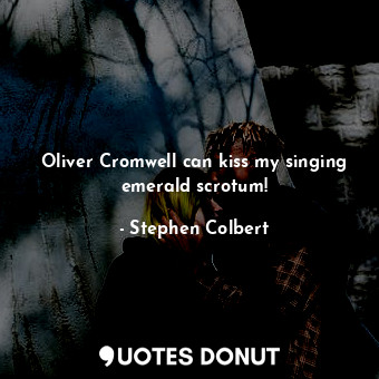  Oliver Cromwell can kiss my singing emerald scrotum!... - Stephen Colbert - Quotes Donut
