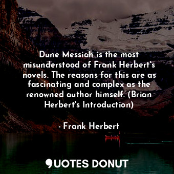 Dune Messiah is the most misunderstood of Frank Herbert's novels. The reasons for this are as fascinating and complex as the renowned author himself. (Brian Herbert's Introduction)