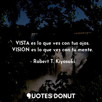  VISTA es lo que ves con tus ojos. VISIÓN es lo que ves con tu mente.... - Robert T. Kiyosaki - Quotes Donut