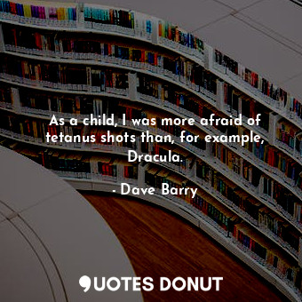  As a child, I was more afraid of tetanus shots than, for example, Dracula.... - Dave Barry - Quotes Donut
