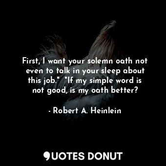  First, I want your solemn oath not even to talk in your sleep about this job."  ... - Robert A. Heinlein - Quotes Donut