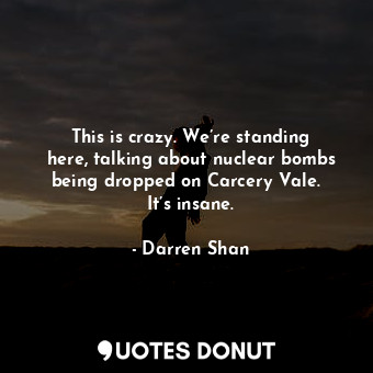  This is crazy. We’re standing here, talking about nuclear bombs being dropped on... - Darren Shan - Quotes Donut