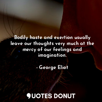  Bodily haste and exertion usually leave our thoughts very much at the mercy of o... - George Eliot - Quotes Donut