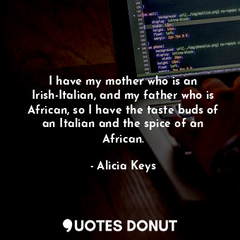  I have my mother who is an Irish-Italian, and my father who is African, so I hav... - Alicia Keys - Quotes Donut