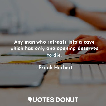  Any man who retreats into a cave which has only one opening deserves to die.... - Frank Herbert - Quotes Donut