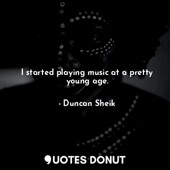  I started playing music at a pretty young age.... - Duncan Sheik - Quotes Donut