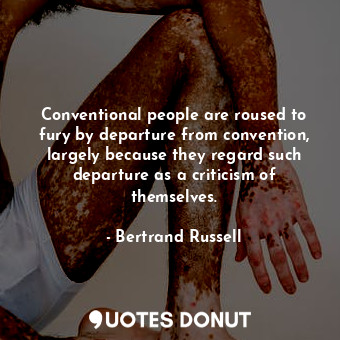  Conventional people are roused to fury by departure from convention, largely bec... - Bertrand Russell - Quotes Donut