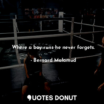  Where a boy runs he never forgets.... - Bernard Malamud - Quotes Donut