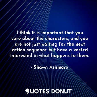  I think it is important that you care about the characters, and you are not just... - Shawn Ashmore - Quotes Donut