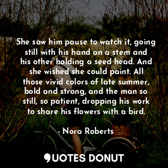  She saw him pause to watch it, going still with his hand on a stem and his other... - Nora Roberts - Quotes Donut