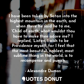  I have been taken by Satan into the highest mountain in the earth, and when ther... - Alexandre Dumas - Quotes Donut