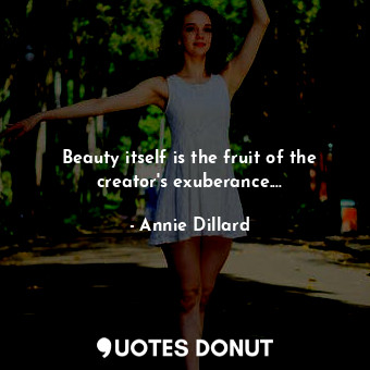 Beauty itself is the fruit of the creator's exuberance....