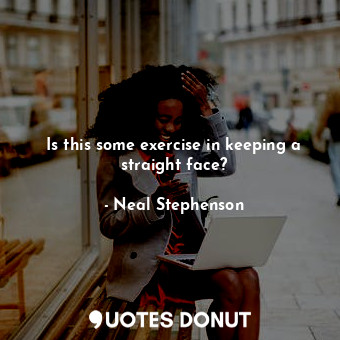  Is this some exercise in keeping a straight face?... - Neal Stephenson - Quotes Donut
