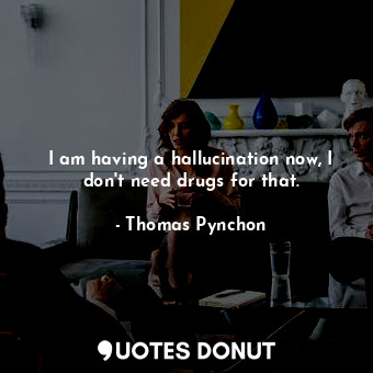  I am having a hallucination now, I don't need drugs for that.... - Thomas Pynchon - Quotes Donut