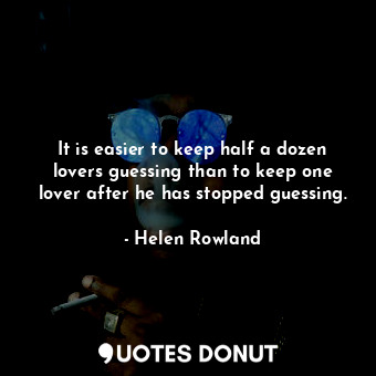  It is easier to keep half a dozen lovers guessing than to keep one lover after h... - Helen Rowland - Quotes Donut
