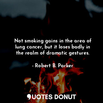  Not smoking gains in the area of lung cancer, but it loses badly in the realm of... - Robert B. Parker - Quotes Donut