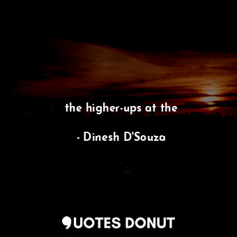  the higher-ups at the... - Dinesh D&#039;Souza - Quotes Donut