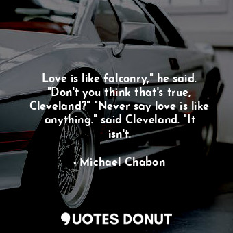  Love is like falconry," he said. "Don't you think that's true, Cleveland?" "Neve... - Michael Chabon - Quotes Donut