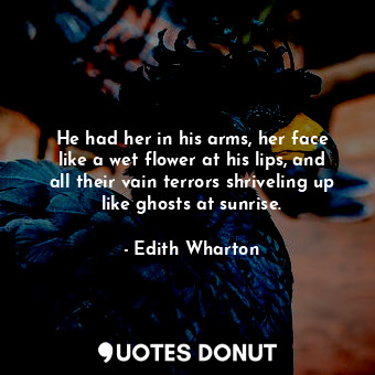  He had her in his arms, her face like a wet flower at his lips, and all their va... - Edith Wharton - Quotes Donut
